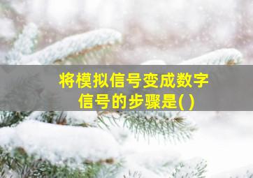 将模拟信号变成数字信号的步骤是( )